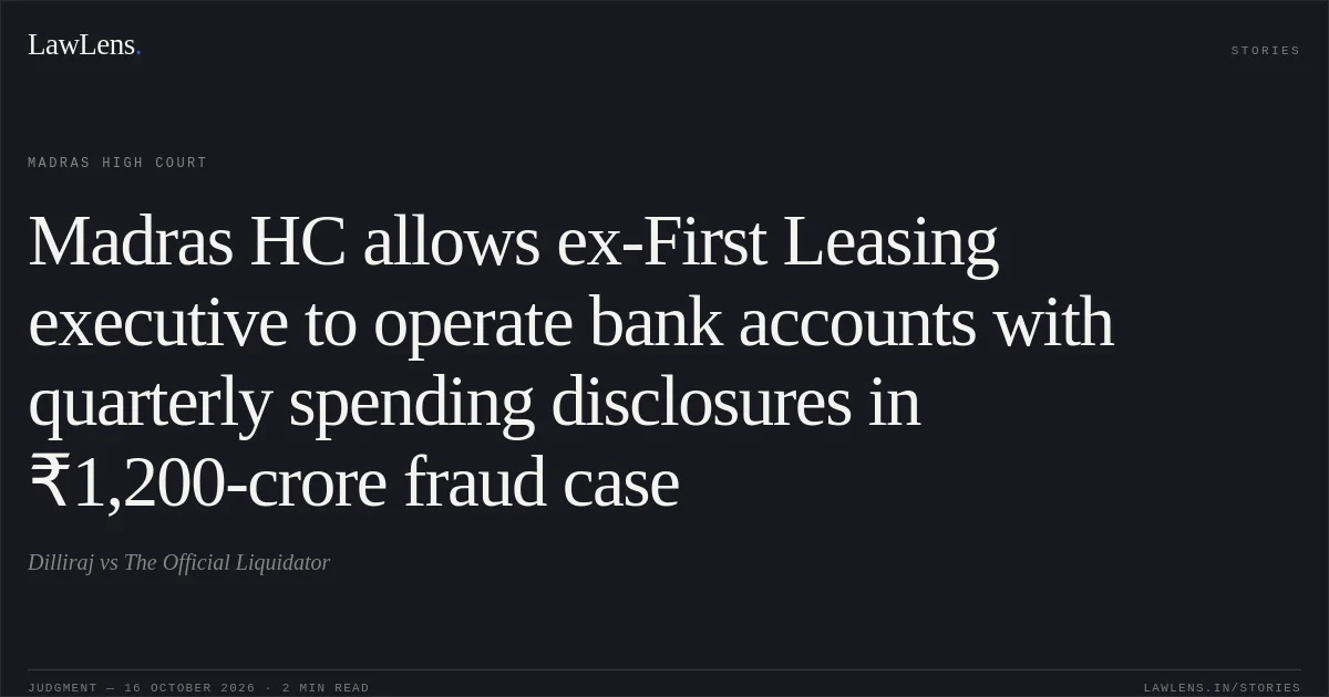 Madras HC allows ex-First Leasing executive to operate bank accounts with quarterly spending disclosures in ₹1,200-crore fraud case. Dilliraj vs The Official Liquidator. Madras High Court. LawLens