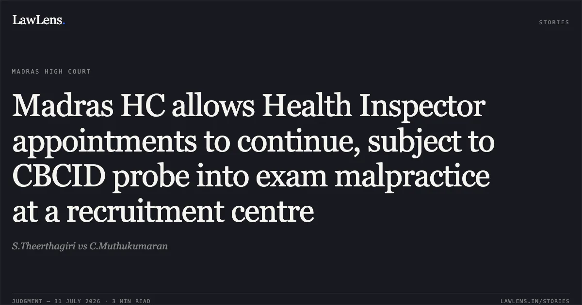 Madras HC allows Health Inspector appointments to continue, subject to CBCID probe into exam malpractice at a recruitment centre. S.Theerthagiri vs C.Muthukumaran. Madras High Court. LawLens