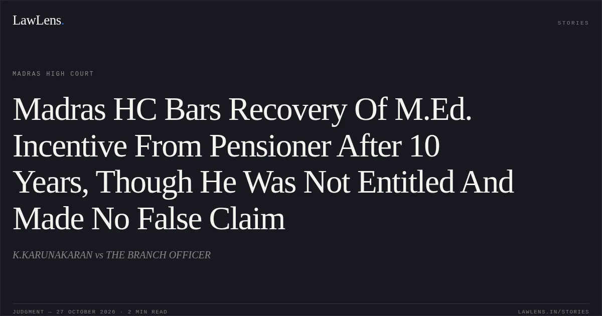 Madras HC Bars Recovery Of M.Ed. Incentive From Pensioner After 10 Years, Though He Was Not Entitled And Made No False Claim. K.KARUNAKARAN vs THE BRANCH OFFICER. Madras High Court. LawLens