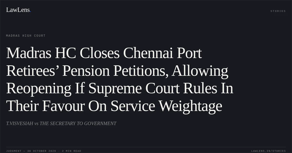 Madras HC Closes Chennai Port Retirees’ Pension Petitions, Allowing Reopening If Supreme Court Rules In Their Favour On Service Weightage. T.VISVESIAH vs THE SECRETARY TO GOVERNMENT. Madras High Court. LawLens