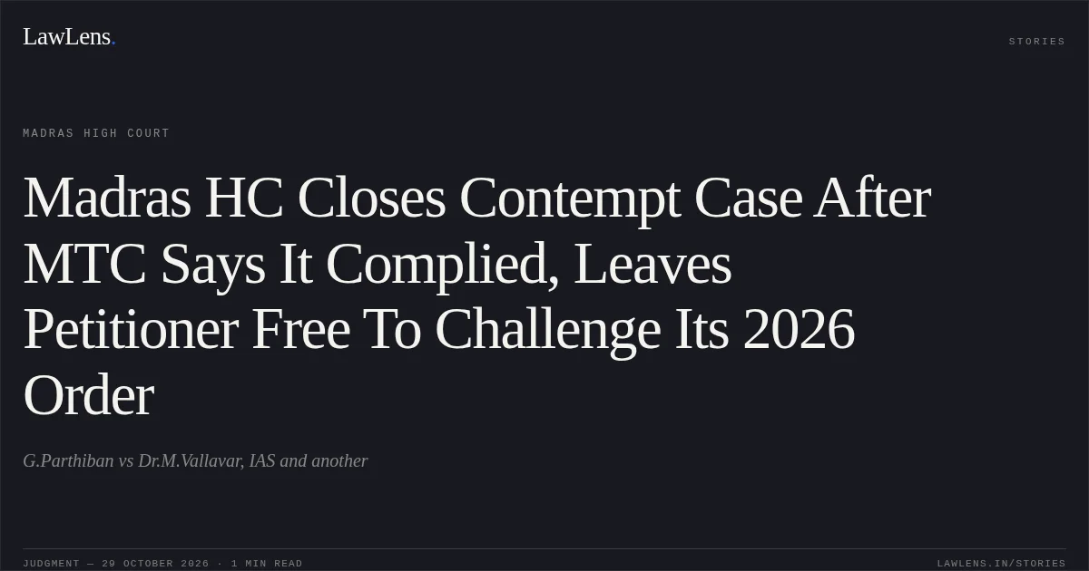 Madras HC Closes Contempt Case After MTC Says It Complied, Leaves Petitioner Free To Challenge Its 2026 Order. G.Parthiban vs Dr.M.Vallavar, IAS and another. Madras High Court. LawLens