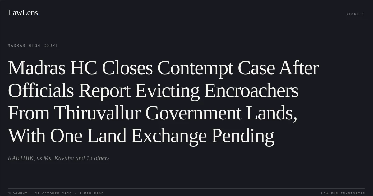 Madras HC Closes Contempt Case After Officials Report Evicting Encroachers From Thiruvallur Government Lands, With One Land Exchange Pending. KARTHIK, vs Ms. Kavitha and 13 others. Madras High Court. LawLens