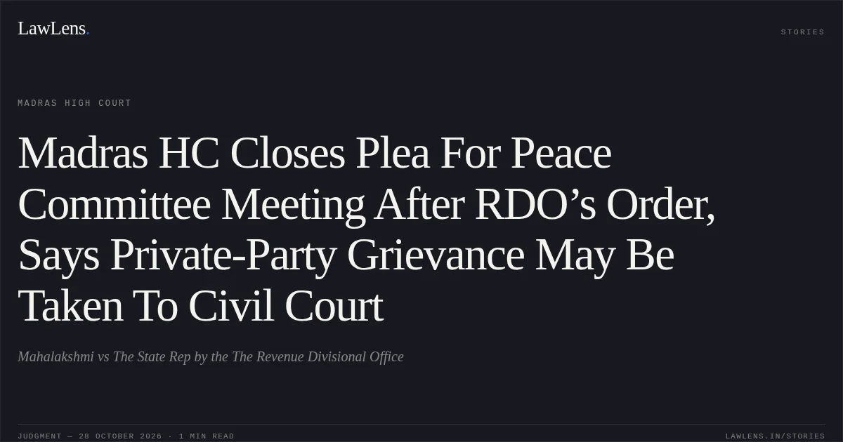 Madras HC Closes Plea For Peace Committee Meeting After RDO’s Order, Says Private-Party Grievance May Be Taken To Civil Court. Mahalakshmi vs The State Rep by the The Revenue Divisional Office. Madras High Court. LawLens