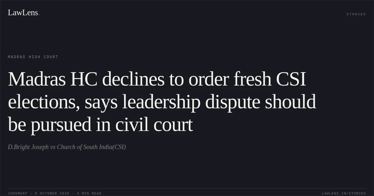 Madras HC declines to order fresh CSI elections, says leadership dispute should be pursued in civil court. D.Bright Joseph vs Church of South India(CSI). Madras High Court. LawLens