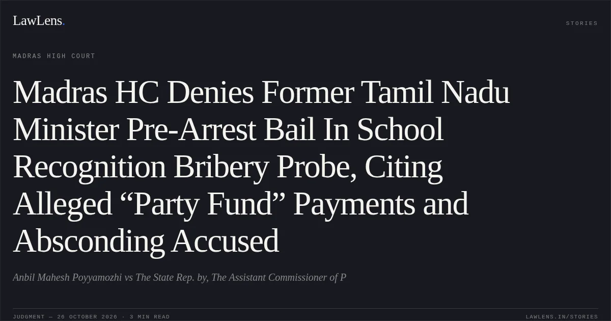 Madras HC Denies Former Tamil Nadu Minister Pre-Arrest Bail In School Recognition Bribery Probe, Citing Alleged “Party Fund” Payments and Absconding Accused. Anbil Mahesh Poyyamozhi vs The State Rep. by, The Assistant Commissioner of P. Madras High Court. LawLens