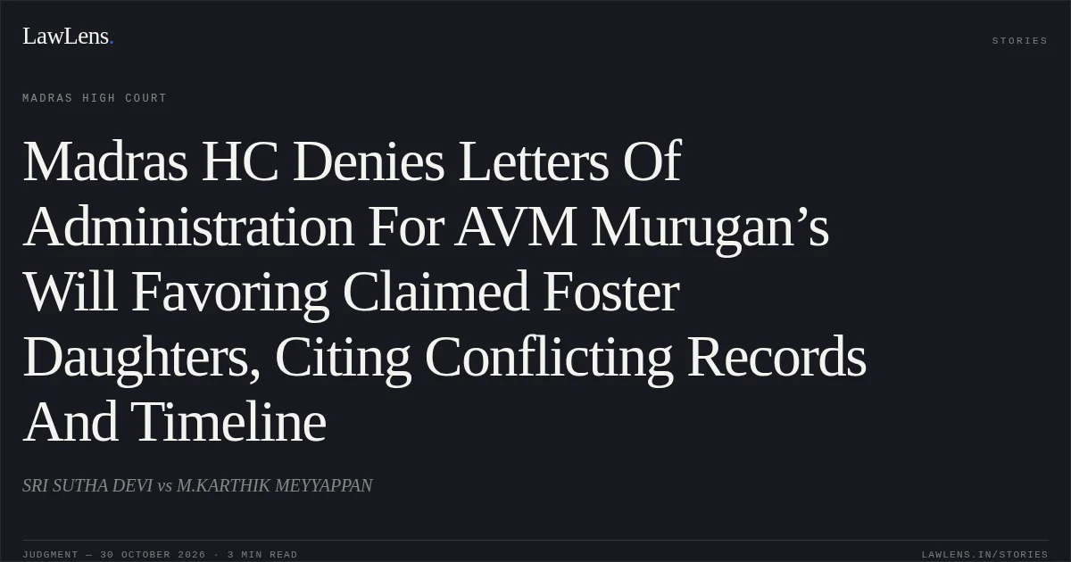Madras HC Denies Letters Of Administration For AVM Murugan’s Will Favoring Claimed Foster Daughters, Citing Conflicting Records And Timeline. SRI SUTHA DEVI vs M.KARTHIK MEYYAPPAN. Madras High Court. LawLens