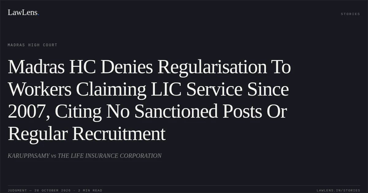 Madras HC Denies Regularisation To Workers Claiming LIC Service Since 2007, Citing No Sanctioned Posts Or Regular Recruitment. KARUPPASAMY vs THE LIFE INSURANCE CORPORATION. Madras High Court. LawLens