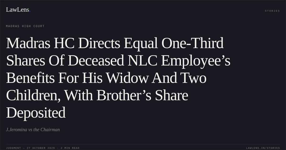 Madras HC Directs Equal One-Third Shares Of Deceased NLC Employee’s Benefits For His Widow And Two Children, With Brother’s Share Deposited. J.Jeromina vs the Chairman. Madras High Court. LawLens