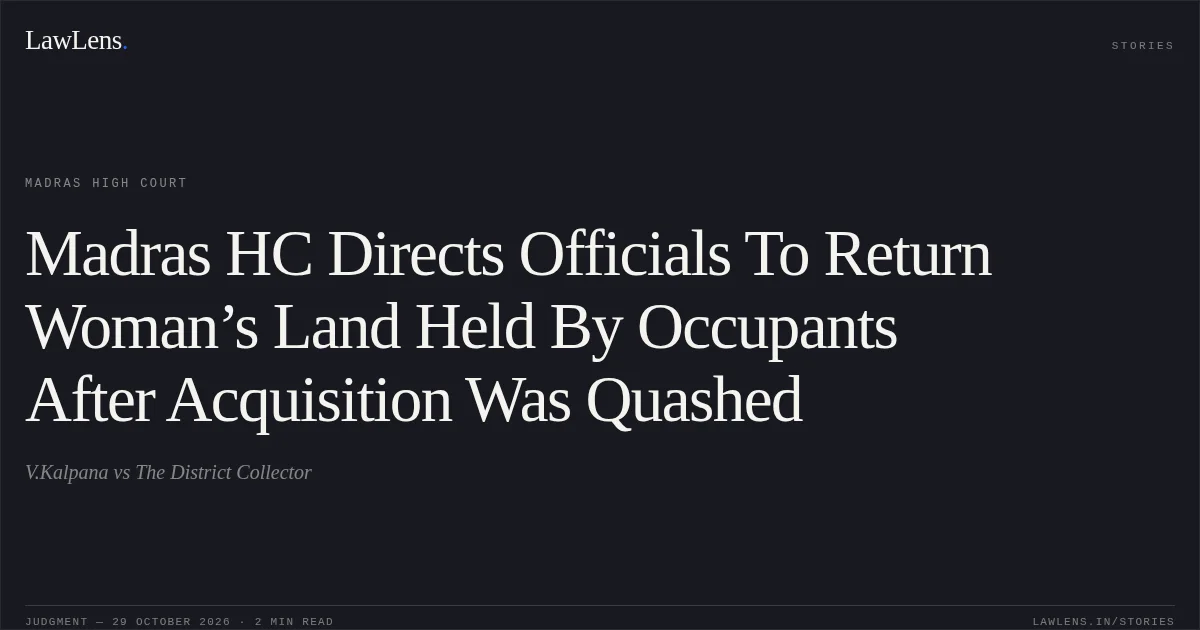 Madras HC Directs Officials To Return Woman’s Land Held By Occupants After Acquisition Was Quashed. V.Kalpana vs The District Collector. Madras High Court. LawLens