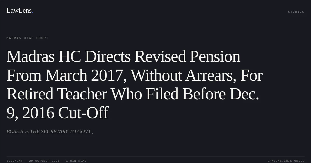 Madras HC Directs Revised Pension From March 2017, Without Arrears, For Retired Teacher Who Filed Before Dec. 9, 2016 Cut-Off. BOSE.S vs THE SECRETARY TO GOVT.,. Madras High Court. LawLens