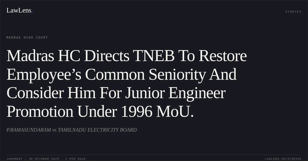 Madras HC Directs TNEB To Restore Employee’s Common Seniority And Consider Him For Junior Engineer Promotion Under 1996 MoU.. P.RAMASUNDARAM vs TAMILNADU ELECTRICITY BOARD. Madras High Court. LawLens
