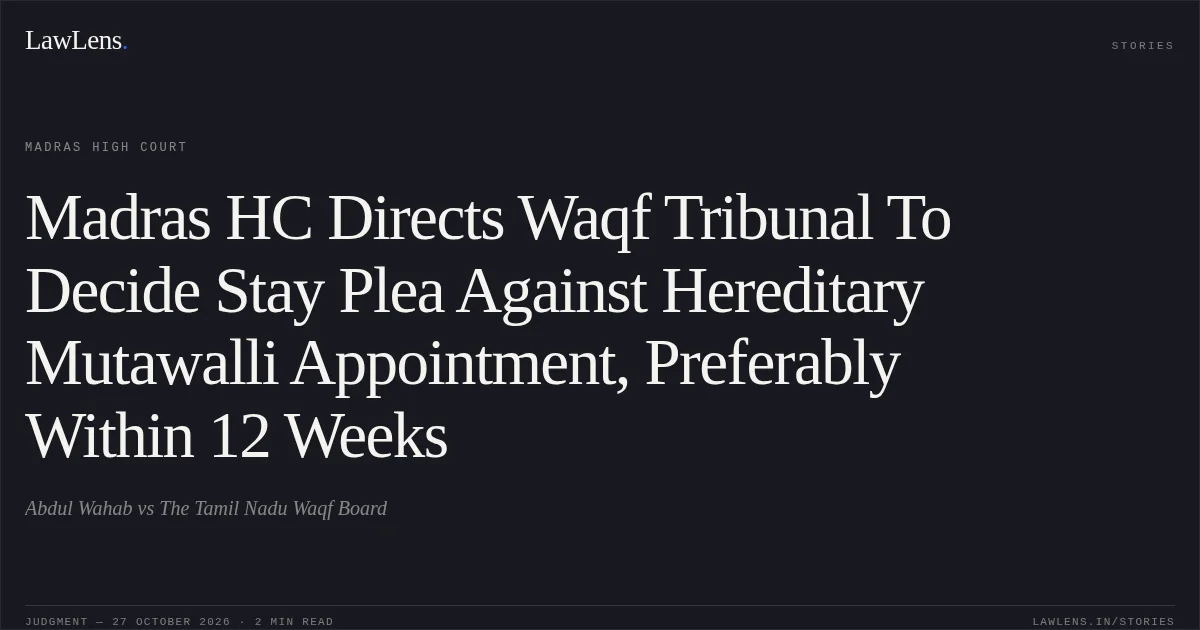 Madras HC Directs Waqf Tribunal To Decide Stay Plea Against Hereditary Mutawalli Appointment, Preferably Within 12 Weeks. Abdul Wahab vs The Tamil Nadu Waqf Board. Madras High Court. LawLens
