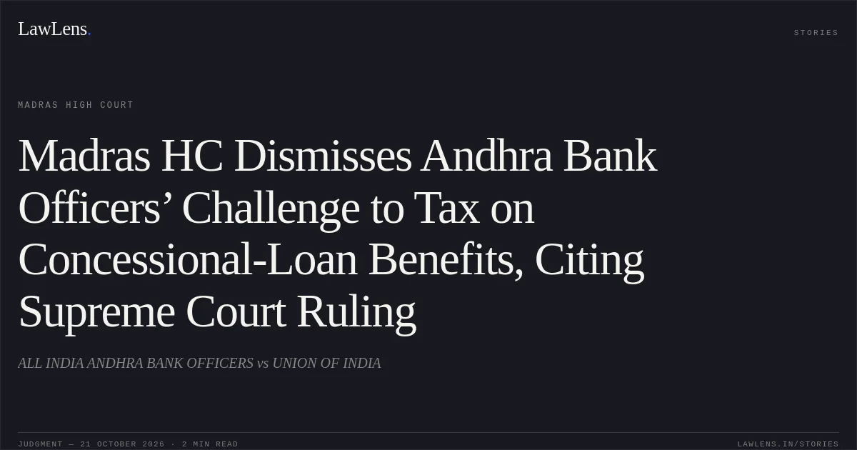 Madras HC Dismisses Andhra Bank Officers’ Challenge to Tax on Concessional-Loan Benefits, Citing Supreme Court Ruling. ALL INDIA ANDHRA BANK OFFICERS vs UNION OF INDIA. Madras High Court. LawLens