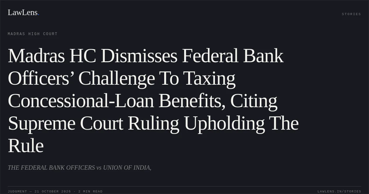 Madras HC Dismisses Federal Bank Officers’ Challenge To Taxing Concessional-Loan Benefits, Citing Supreme Court Ruling Upholding The Rule. THE FEDERAL BANK OFFICERS vs UNION OF INDIA,. Madras High Court. LawLens