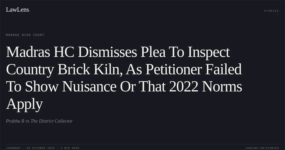 Madras HC Dismisses Plea To Inspect Country Brick Kiln, As Petitioner Failed To Show Nuisance Or That 2022 Norms Apply. Prabhu R vs The District Collector. Madras High Court. LawLens