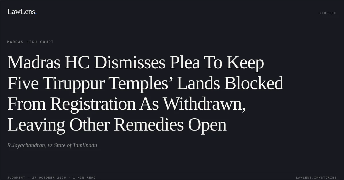 Madras HC Dismisses Plea To Keep Five Tiruppur Temples’ Lands Blocked From Registration As Withdrawn, Leaving Other Remedies Open. R.Jayachandran, vs State of Tamilnadu. Madras High Court. LawLens