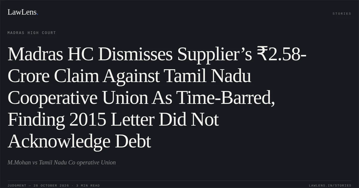 Madras HC Dismisses Supplier’s ₹2.58-Crore Claim Against Tamil Nadu Cooperative Union As Time-Barred, Finding 2015 Letter Did Not Acknowledge Debt. M.Mohan vs Tamil Nadu Co operative Union. Madras High Court. LawLens