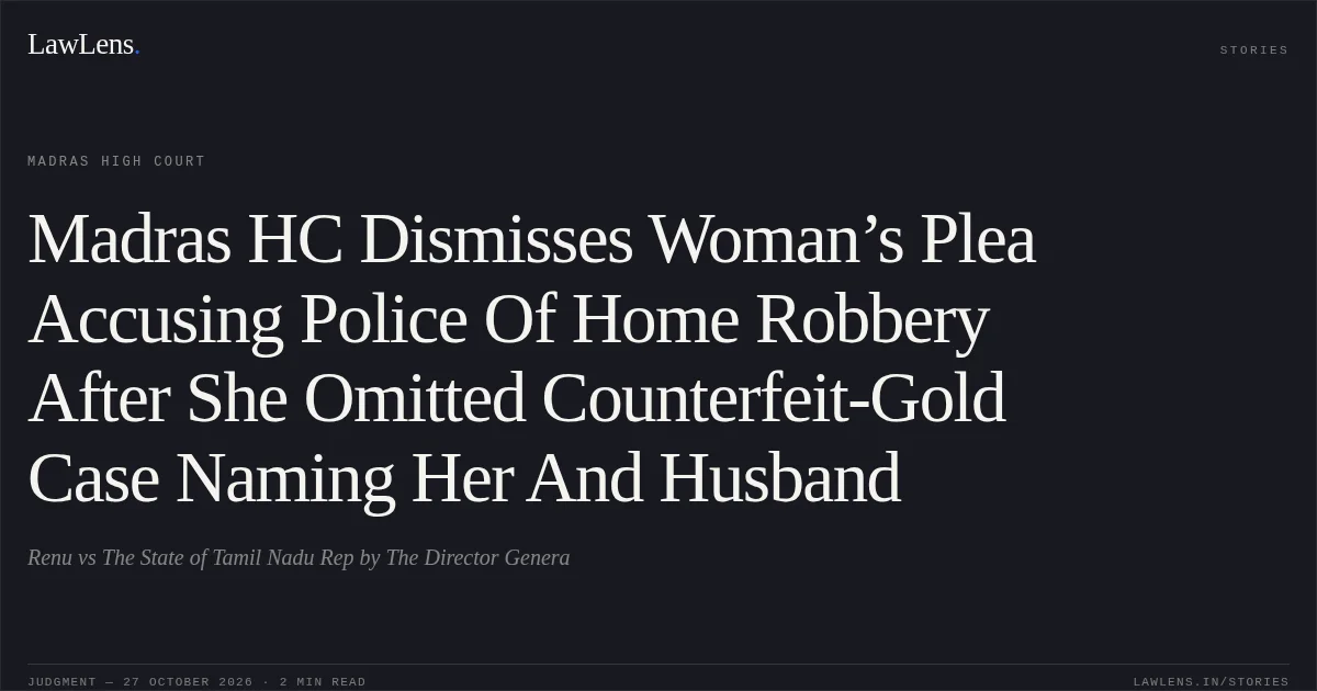 Madras HC Dismisses Woman’s Plea Accusing Police Of Home Robbery After She Omitted Counterfeit-Gold Case Naming Her And Husband. Renu vs The State of Tamil Nadu Rep by The Director Genera. Madras High Court. LawLens
