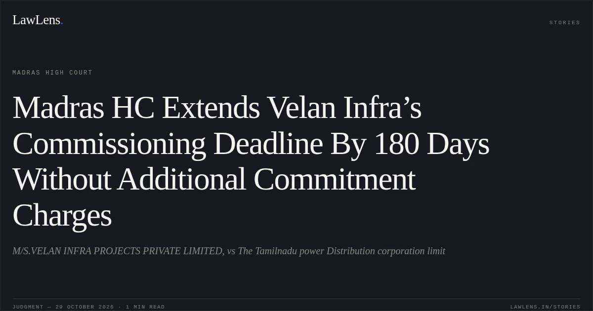 Madras HC Extends Velan Infra’s Commissioning Deadline By 180 Days Without Additional Commitment Charges. M/S.VELAN INFRA PROJECTS PRIVATE LIMITED, vs The Tamilnadu power Distribution corporation limit. Madras High Court. LawLens