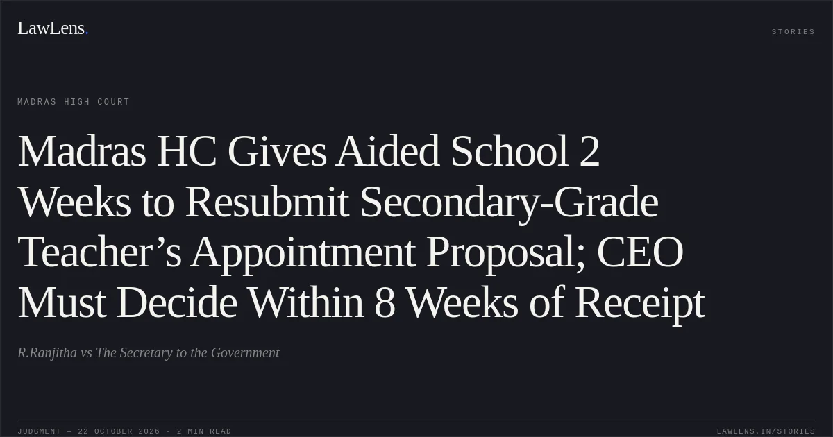 Madras HC Gives Aided School 2 Weeks to Resubmit Secondary-Grade Teacher’s Appointment Proposal; CEO Must Decide Within 8 Weeks of Receipt. R.Ranjitha vs The Secretary to the Government. Madras High Court. LawLens