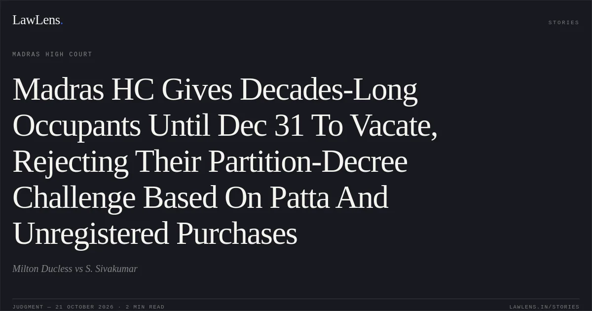 Madras HC Gives Decades-Long Occupants Until Dec 31 To Vacate, Rejecting Their Partition-Decree Challenge Based On Patta And Unregistered Purchases. Milton Ducless vs S. Sivakumar. Madras High Court. LawLens