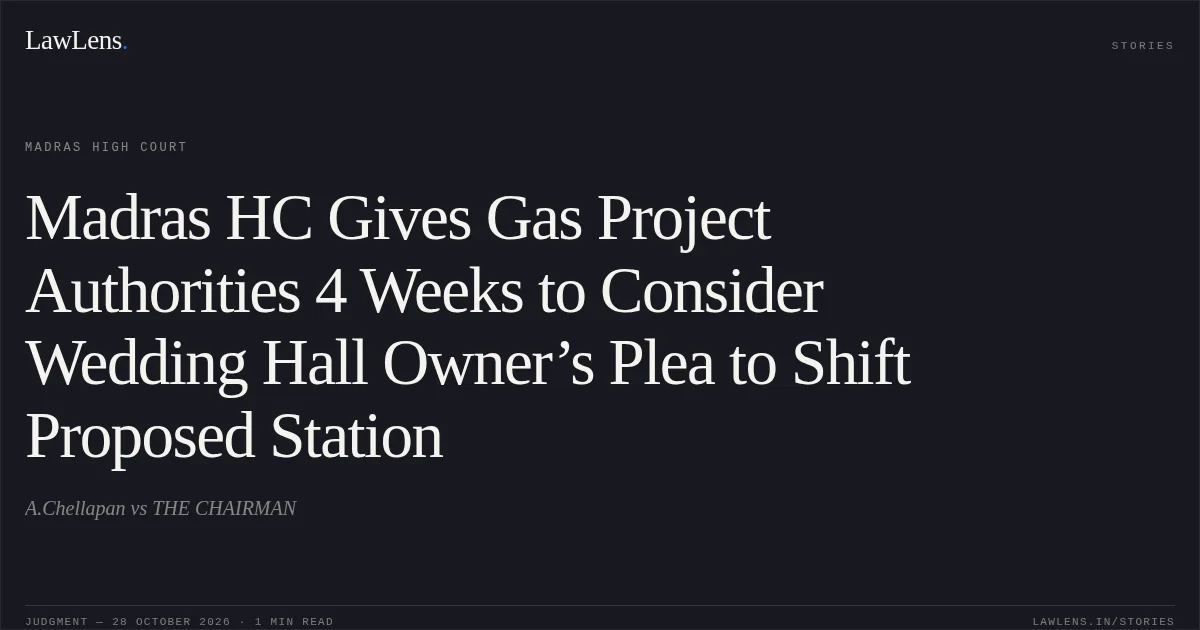 Madras HC Gives Gas Project Authorities 4 Weeks to Consider Wedding Hall Owner’s Plea to Shift Proposed Station. A.Chellapan vs THE CHAIRMAN. Madras High Court. LawLens
