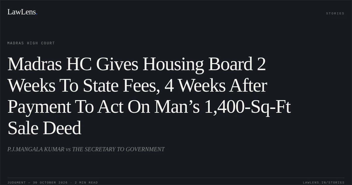 Madras HC Gives Housing Board 2 Weeks To State Fees, 4 Weeks After Payment To Act On Man’s 1,400-Sq-Ft Sale Deed. P.J.MANGALA KUMAR vs THE SECRETARY TO GOVERNMENT. Madras High Court. LawLens