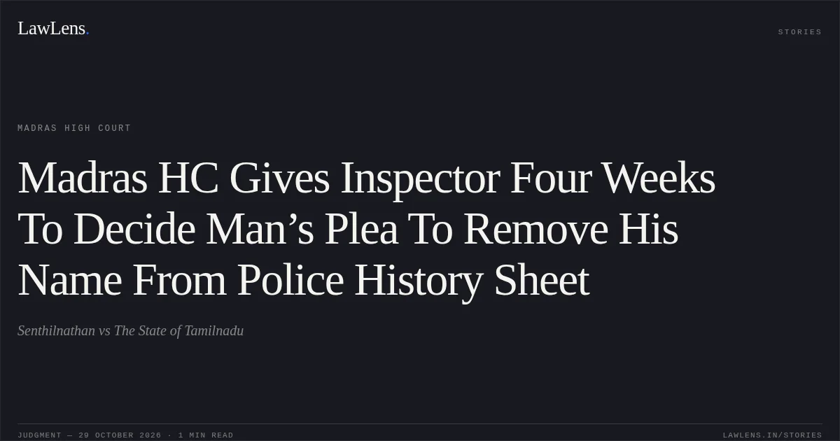Madras HC Gives Inspector Four Weeks To Decide Man’s Plea To Remove His Name From Police History Sheet. Senthilnathan vs The State of Tamilnadu. Madras High Court. LawLens