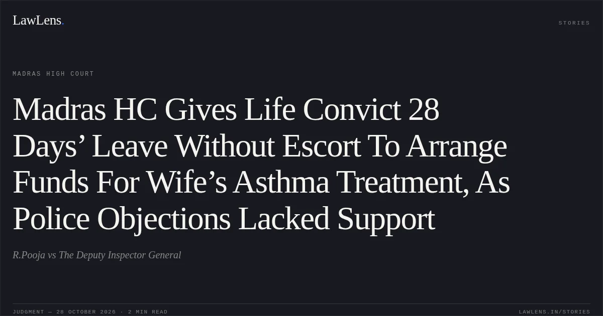 Madras HC Gives Life Convict 28 Days’ Leave Without Escort To Arrange Funds For Wife’s Asthma Treatment, As Police Objections Lacked Support. R.Pooja vs The Deputy Inspector General. Madras High Court. LawLens