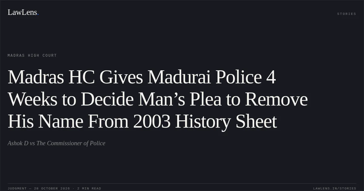 Madras HC Gives Madurai Police 4 Weeks to Decide Man’s Plea to Remove His Name From 2003 History Sheet. Ashok D vs The Commissioner of Police. Madras High Court. LawLens