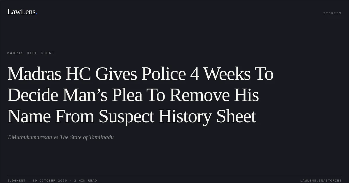 Madras HC Gives Police 4 Weeks To Decide Man’s Plea To Remove His Name From Suspect History Sheet. T.Muthukumaresan vs The State of Tamilnadu. Madras High Court. LawLens