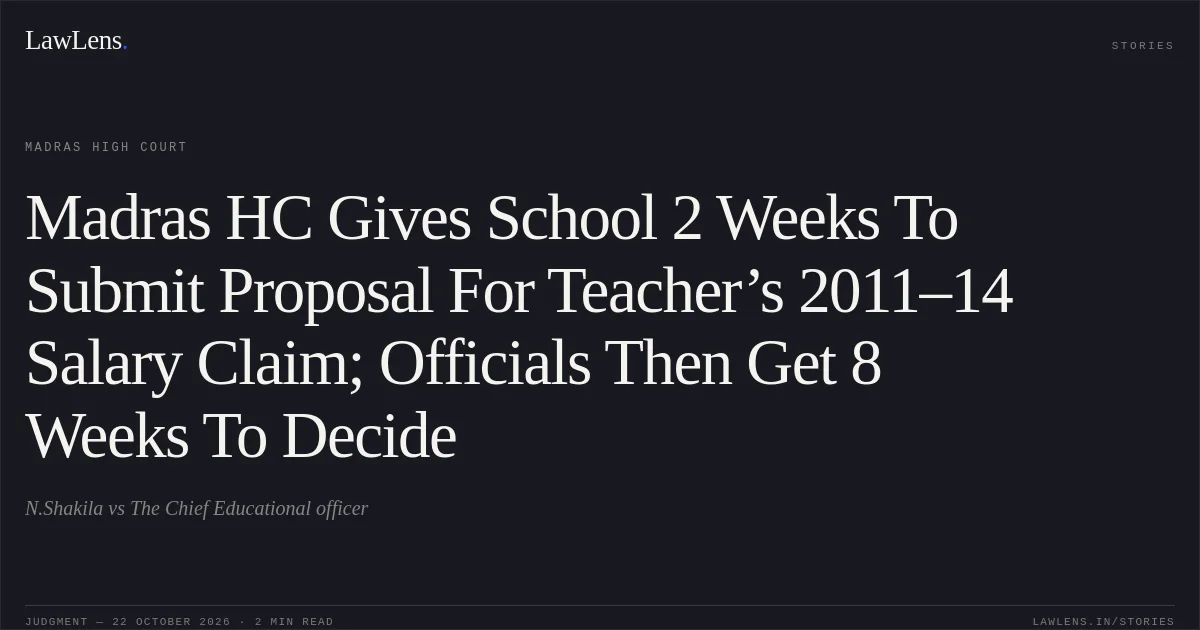 Madras HC Gives School 2 Weeks To Submit Proposal For Teacher’s 2011–14 Salary Claim; Officials Then Get 8 Weeks To Decide. N.Shakila vs The Chief Educational officer. Madras High Court. LawLens