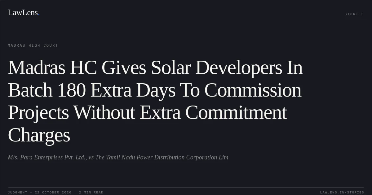 Madras HC Gives Solar Developers In Batch 180 Extra Days To Commission Projects Without Extra Commitment Charges. M/s. Para Enterprises Pvt. Ltd., vs The Tamil Nadu Power Distribution Corporation Lim. Madras High Court. LawLens