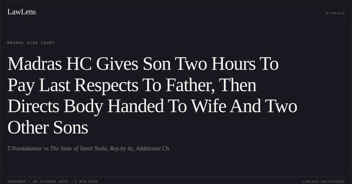 Madras HC Gives Son Two Hours To Pay Last Respects To Father, Then Directs Body Handed To Wife And Two Other Sons. T.Nandakumar vs The State of Tamil Nadu, Rep.by its, Additional Ch. Madras High Court. LawLens