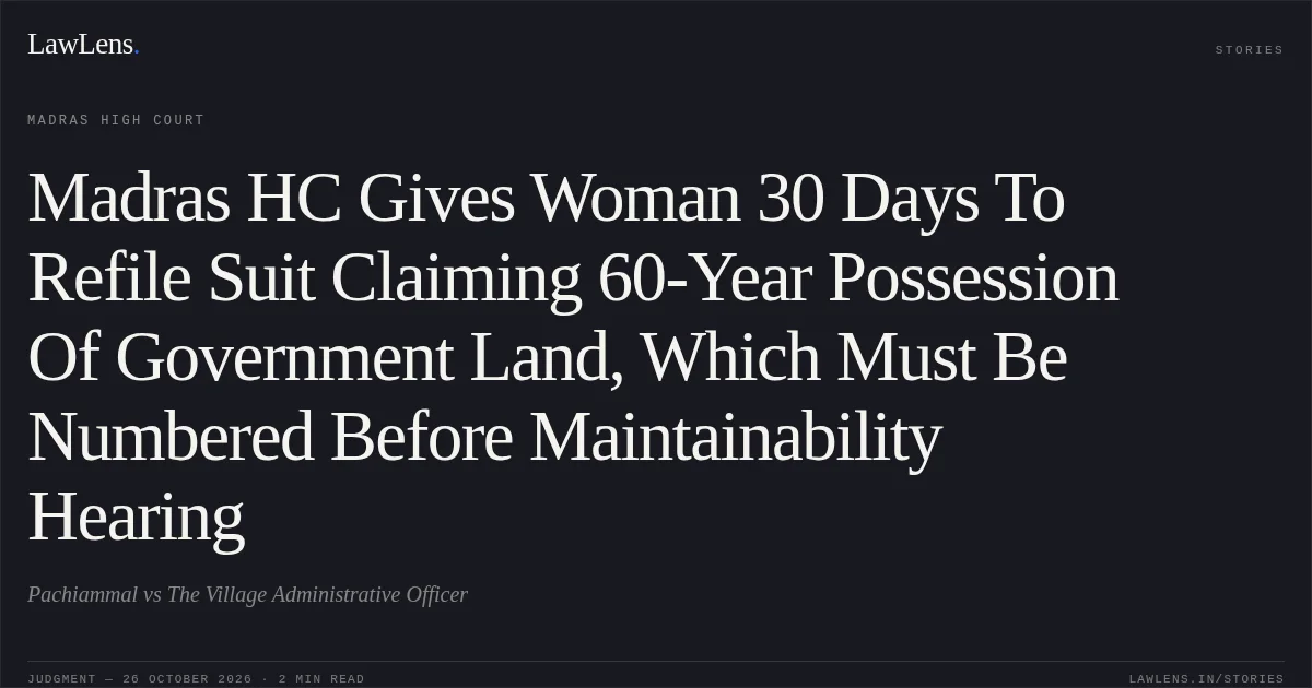 Madras HC Gives Woman 30 Days To Refile Suit Claiming 60-Year Possession Of Government Land, Which Must Be Numbered Before Maintainability Hearing. Pachiammal vs The Village Administrative Officer. Madras High Court. LawLens