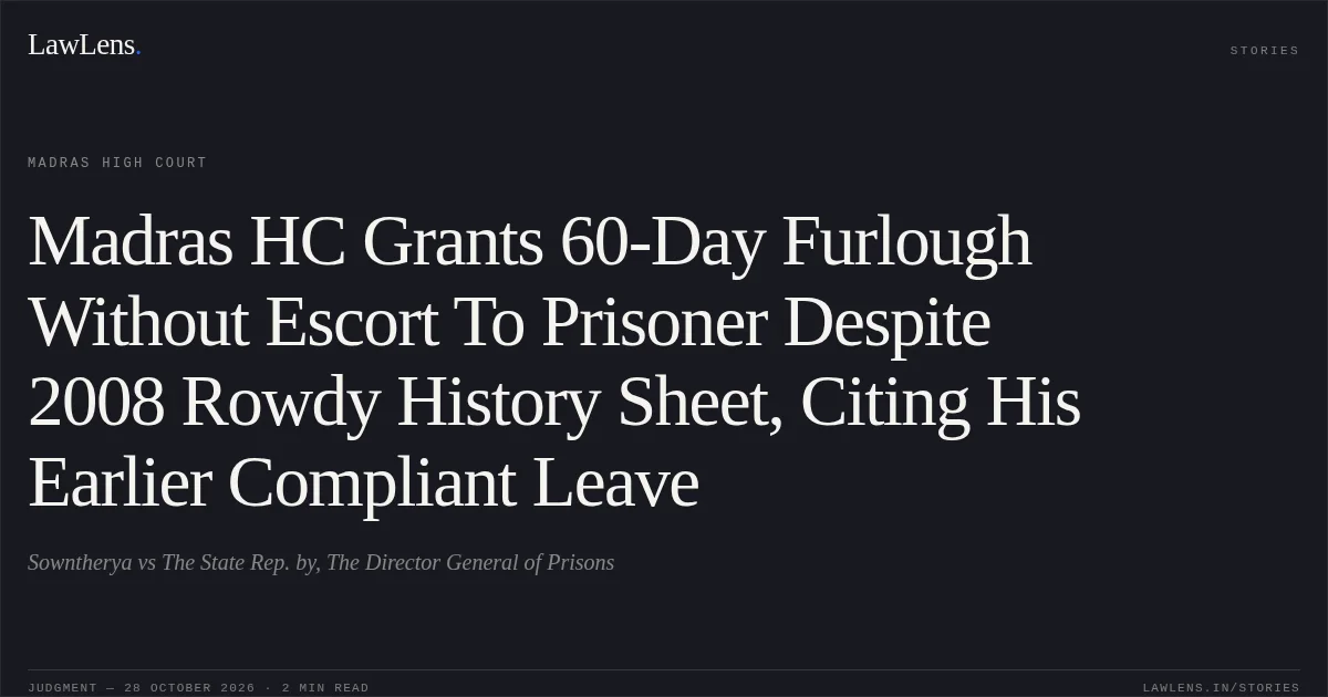 Madras HC Grants 60-Day Furlough Without Escort To Prisoner Despite 2008 Rowdy History Sheet, Citing His Earlier Compliant Leave. Sowntherya vs The State Rep. by, The Director General of Prisons. Madras High Court. LawLens