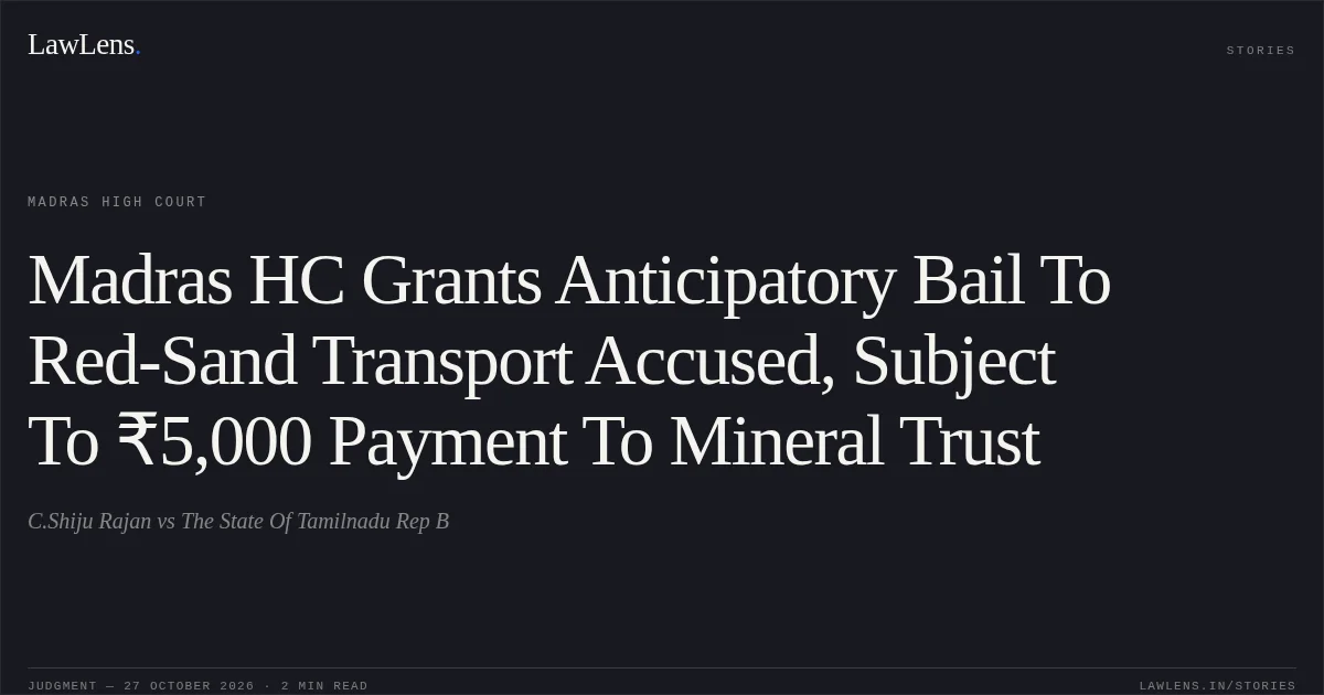 Madras HC Grants Anticipatory Bail To Red-Sand Transport Accused, Subject To ₹5,000 Payment To Mineral Trust. C.Shiju Rajan vs The State Of Tamilnadu Rep B. Madras High Court. LawLens