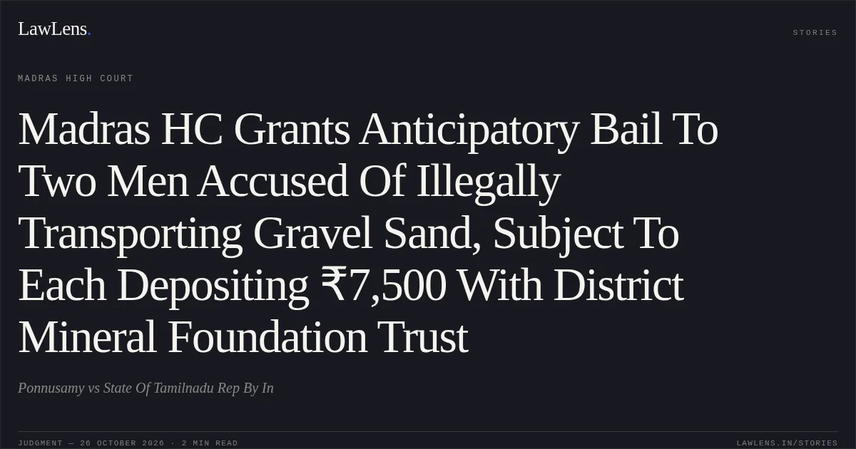 Madras HC Grants Anticipatory Bail To Two Men Accused Of Illegally Transporting Gravel Sand, Subject To Each Depositing ₹7,500 With District Mineral Foundation Trust. Ponnusamy vs State Of Tamilnadu Rep By In. Madras High Court. LawLens