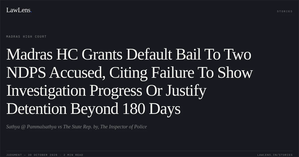 Madras HC Grants Default Bail To Two NDPS Accused, Citing Failure To Show Investigation Progress Or Justify Detention Beyond 180 Days. Sathya @ Pammalsathya vs The State Rep. by, The Inspector of Police. Madras High Court. LawLens