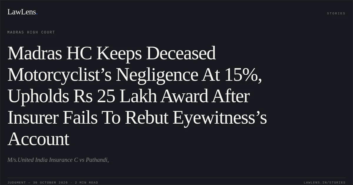 Madras HC Keeps Deceased Motorcyclist’s Negligence At 15%, Upholds Rs 25 Lakh Award After Insurer Fails To Rebut Eyewitness’s Account. M/s.United India Insurance C vs Pathandi,. Madras High Court. LawLens