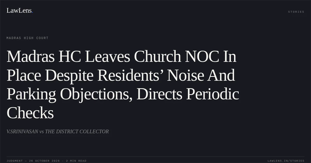 Madras HC Leaves Church NOC In Place Despite Residents’ Noise And Parking Objections, Directs Periodic Checks. V.SRINIVASAN vs THE DISTRICT COLLECTOR. Madras High Court. LawLens