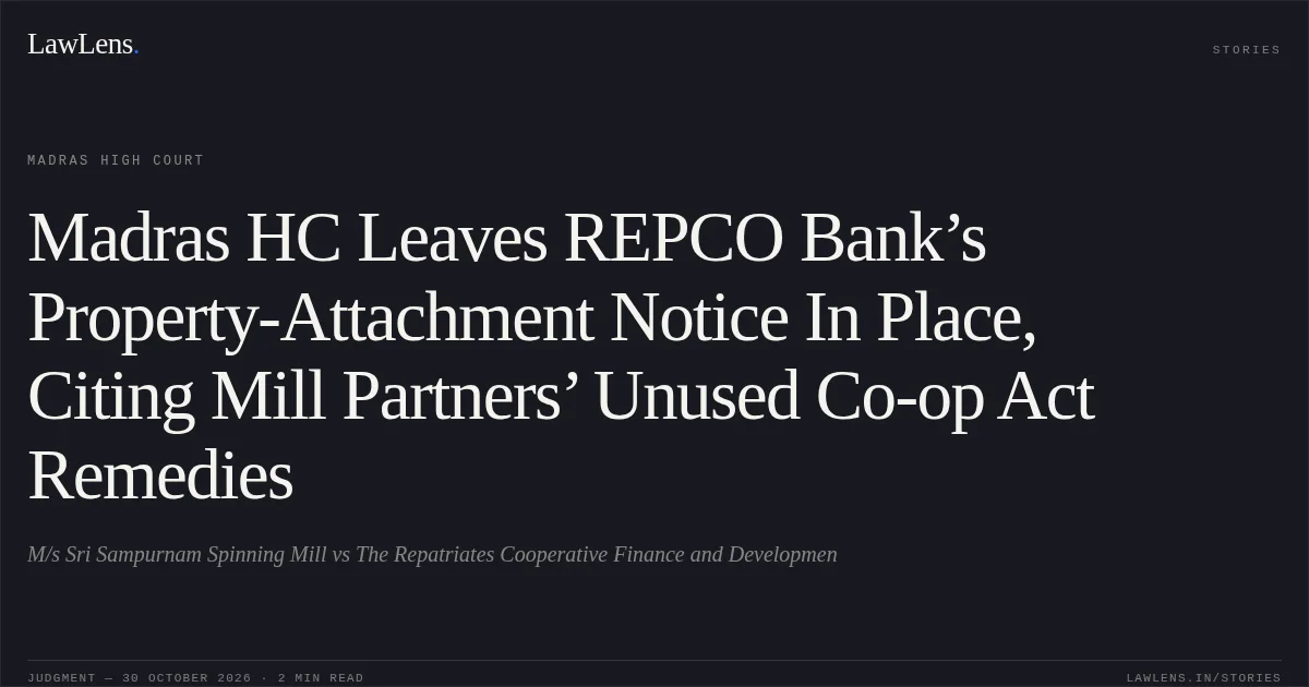 Madras HC Leaves REPCO Bank’s Property-Attachment Notice In Place, Citing Mill Partners’ Unused Co-op Act Remedies. M/s Sri Sampurnam Spinning Mill vs The Repatriates Cooperative Finance and Developmen. Madras High Court. LawLens