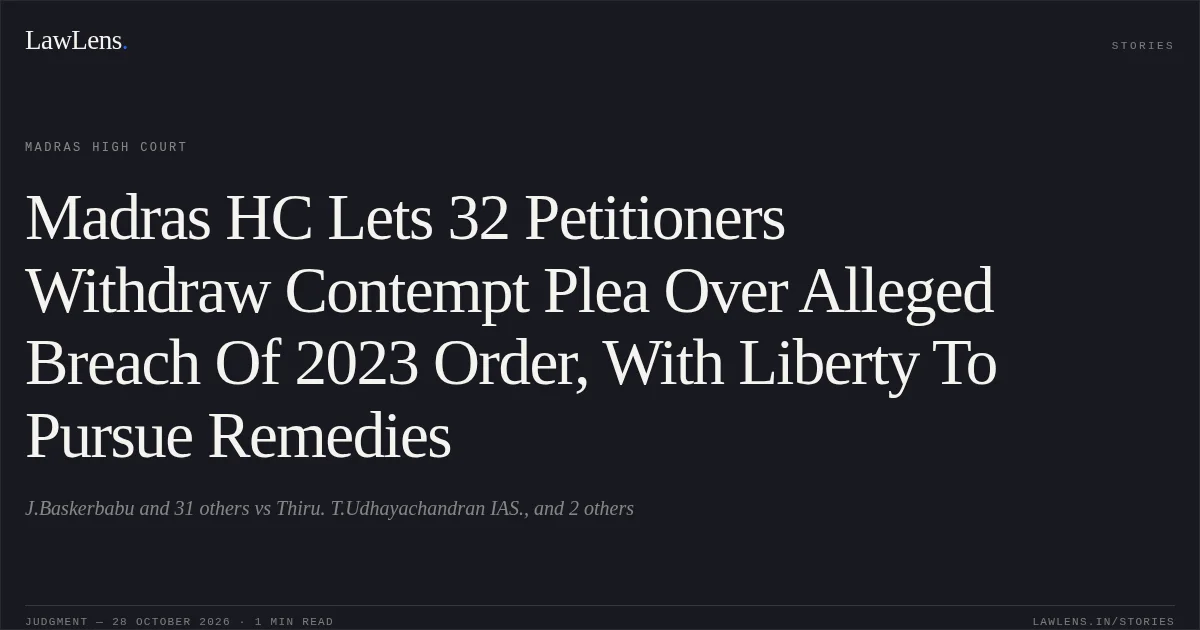 Madras HC Lets 32 Petitioners Withdraw Contempt Plea Over Alleged Breach Of 2023 Order, With Liberty To Pursue Remedies. J.Baskerbabu and 31 others vs Thiru. T.Udhayachandran IAS., and 2 others. Madras High Court. LawLens