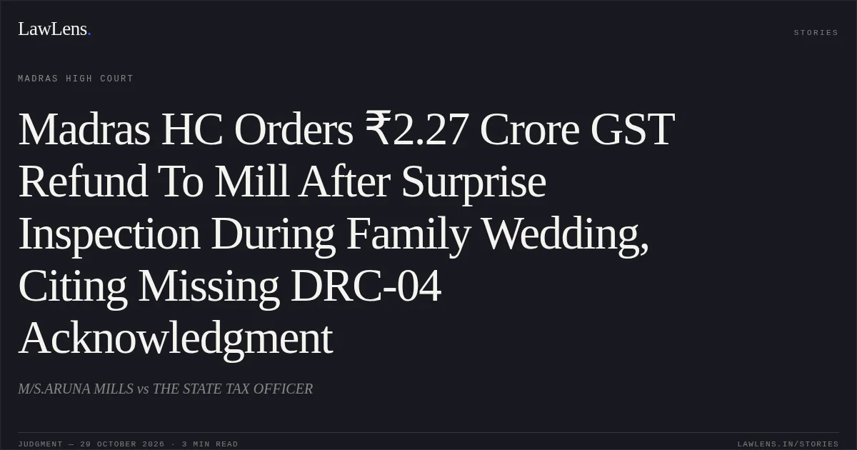 Madras HC Orders ₹2.27 Crore GST Refund To Mill After Surprise Inspection During Family Wedding, Citing Missing DRC-04 Acknowledgment. M/S.ARUNA MILLS vs THE STATE TAX OFFICER. Madras High Court. LawLens