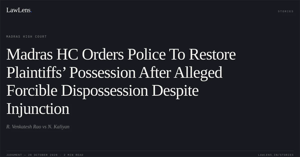 Madras HC Orders Police To Restore Plaintiffs’ Possession After Alleged Forcible Dispossession Despite Injunction. R. Venkatesh Rao vs N. Kaliyan. Madras High Court. LawLens