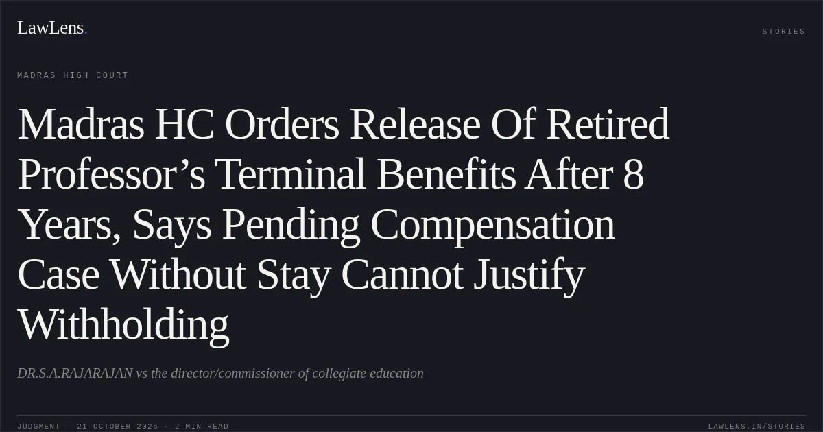 Madras HC Orders Release Of Retired Professor’s Terminal Benefits After 8 Years, Says Pending Compensation Case Without Stay Cannot Justify Withholding. DR.S.A.RAJARAJAN vs the director/commissioner of collegiate education. Madras High Court. LawLens