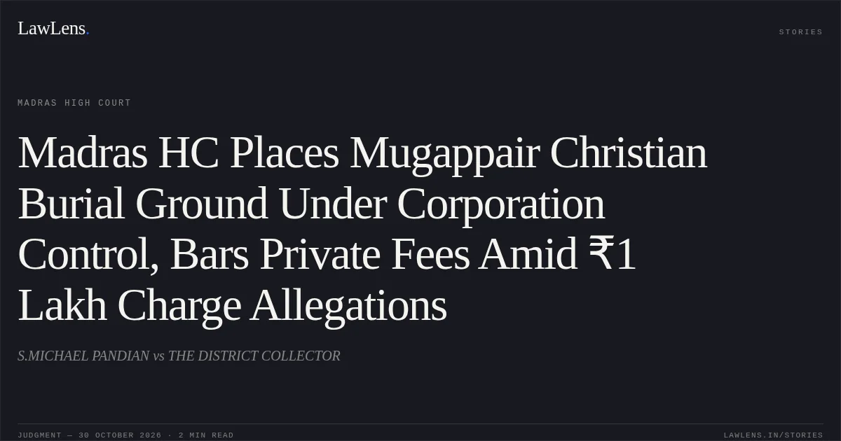 Madras HC Places Mugappair Christian Burial Ground Under Corporation Control, Bars Private Fees Amid ₹1 Lakh Charge Allegations. S.MICHAEL PANDIAN vs THE DISTRICT COLLECTOR. Madras High Court. LawLens