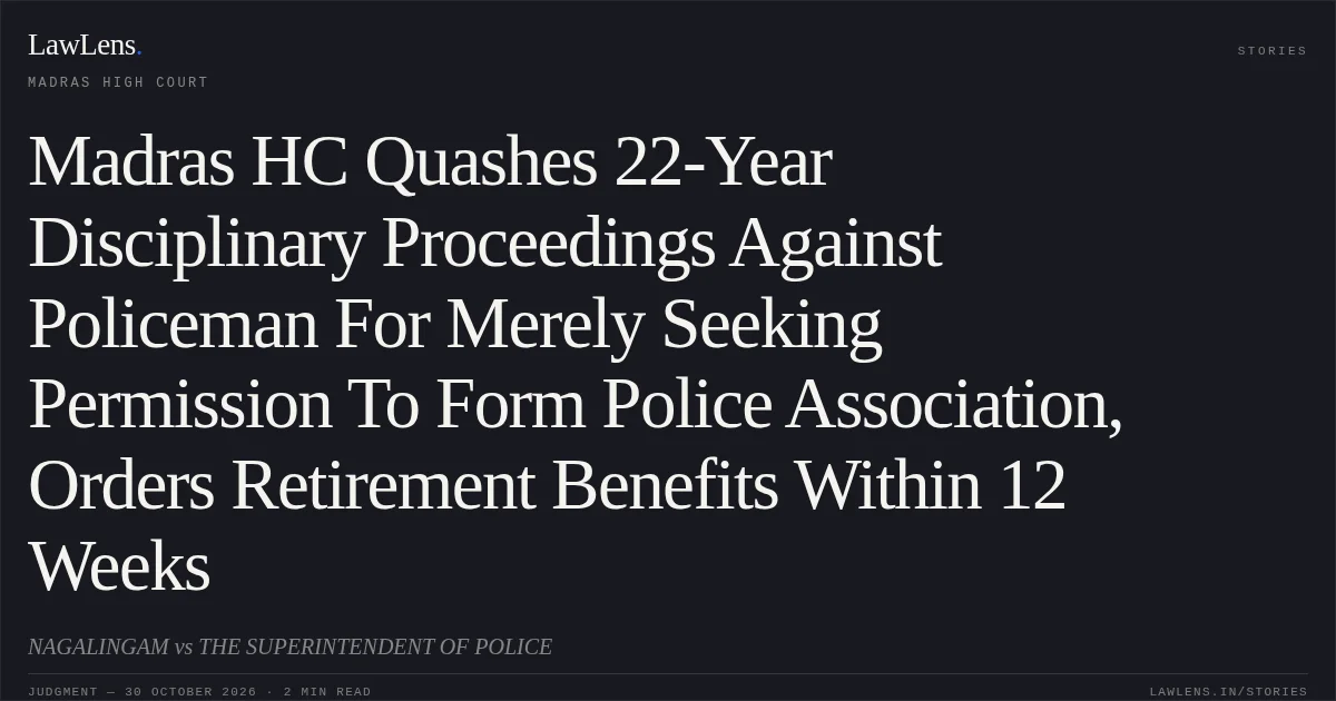 Madras HC Quashes 22-Year Disciplinary Proceedings Against Policeman For Merely Seeking Permission To Form Police Association, Orders Retirement Benefits Within 12 Weeks. NAGALINGAM vs THE SUPERINTENDENT OF POLICE. Madras High Court. LawLens
