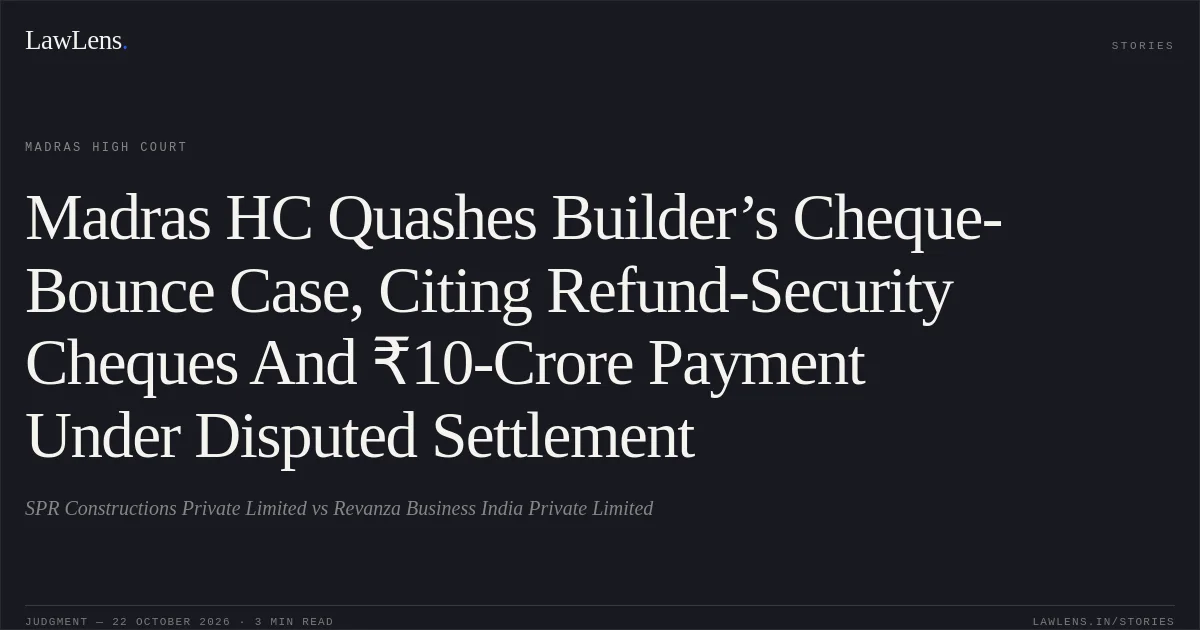 Madras HC Quashes Builder’s Cheque-Bounce Case, Citing Refund-Security Cheques And ₹10-Crore Payment Under Disputed Settlement. SPR Constructions Private Limited vs Revanza Business India Private Limited. Madras High Court. LawLens