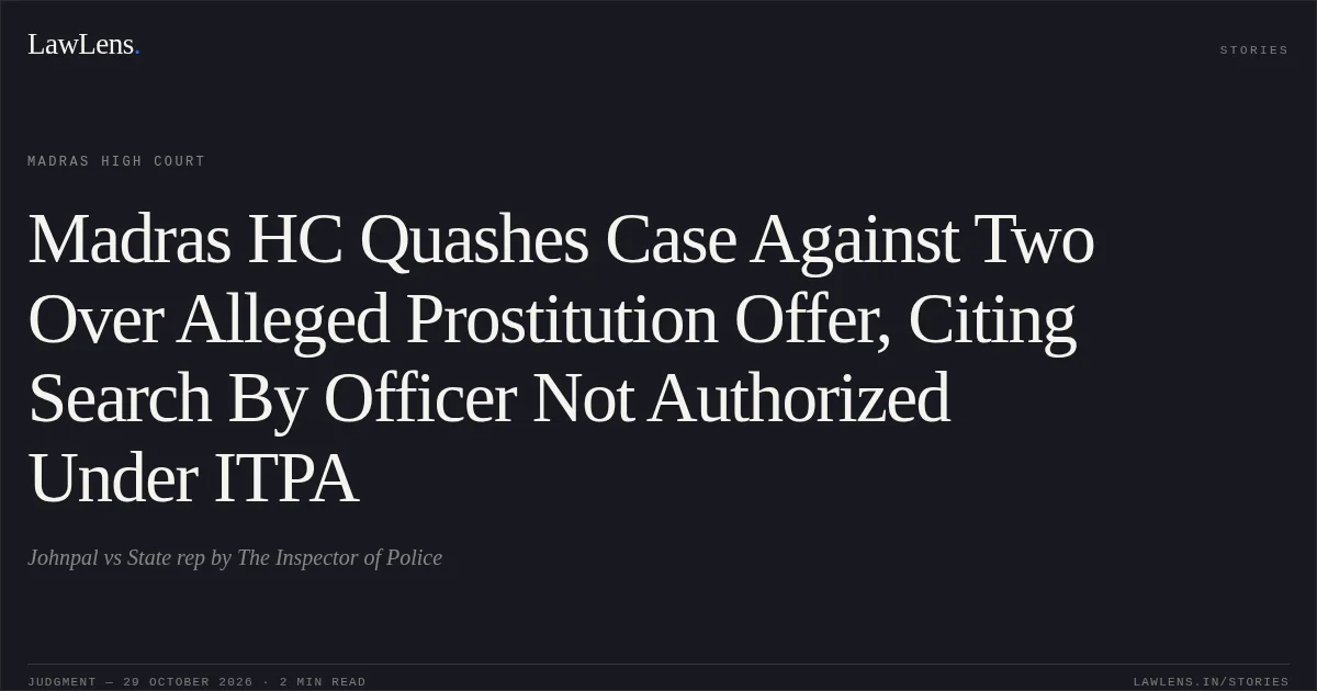 Madras HC Quashes Case Against Two Over Alleged Prostitution Offer, Citing Search By Officer Not Authorized Under ITPA. Johnpal vs State rep by The Inspector of Police. Madras High Court. LawLens